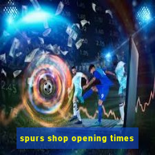 spurs shop opening times